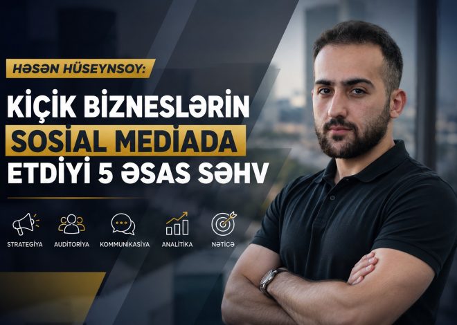 Həsən Hüseynsoy: Kiçik bizneslərin sosial mediada etdiyi 5 əsas səhv